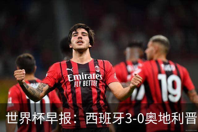世界杯早报：西班牙3-0奥地利晋级16强，时隔16年淘汰赛再取胜