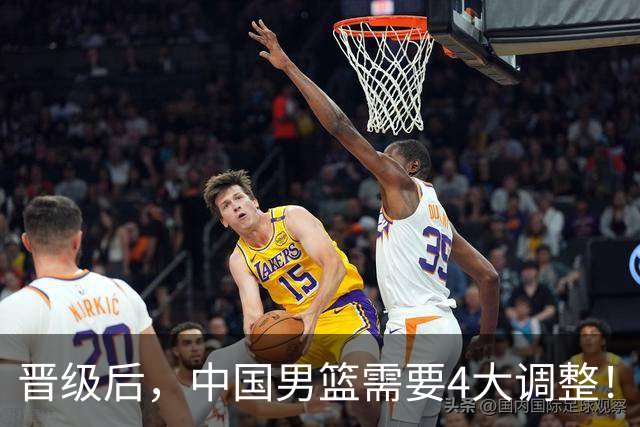 晋级后，中国男篮需要4大调整！召回两位核心球员，比杨瀚森更能撑起内线攻防