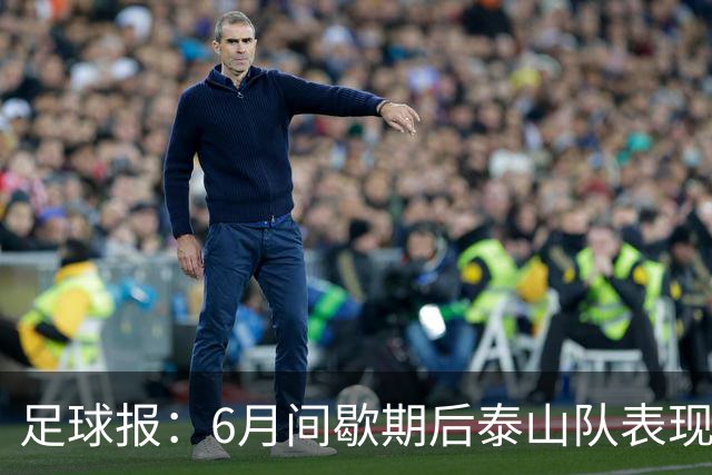 足球报：6月间歇期后泰山队表现非常强势，给了韩鹏更多空间