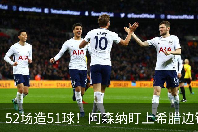 52场造51球！阿森纳盯上希腊边锋，3500万英镑或创比甲纪录