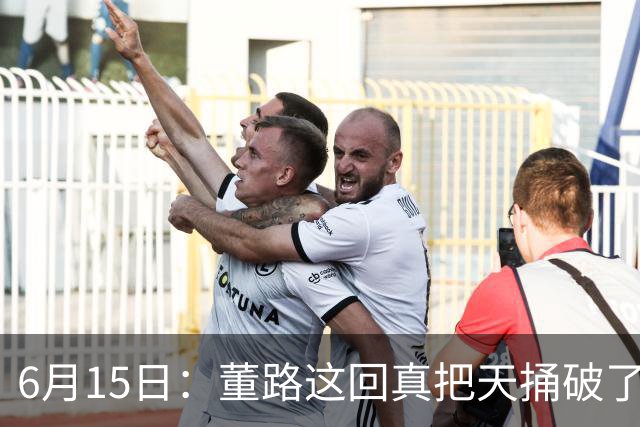 6月15日：董路这回真把天捅破了，西甲球队开出九千欧元签字费求签年轻球员刘凯源